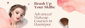 Brush Up Your Skills Advanced Makeup Courses in Hamirpur